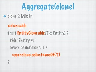 Aggregate(clone)
clone     Mix-in

@cloneable
trait EntityCloneable[T <: Entity] {
    this: Entity =>
    override def clone: T =
     super.clone.asInstanceOf[T]
}
 