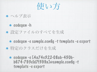 codegen -h


codegen -c sample.conﬁg -t template -e export


codegen -c [4a74c322-08ab-450b-
b674-793e1d7f399a]@sample.conﬁg -t
template -e export
 