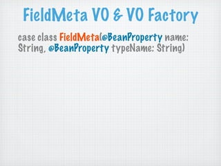 FieldMeta VO & VO Factory
case class FieldMeta(@BeanProperty name:
String, @BeanProperty typeName: String)
 