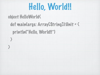 Hello, World!!
object HelloWorld{
    def main(args: Array[String]):Unit = {
        println(“Hello, World!!”)
    }
}
 