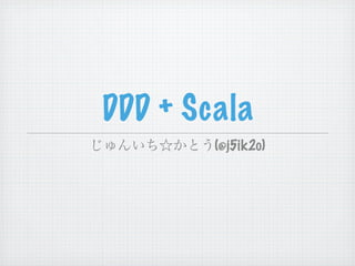 DDD + Scala
        (@j5ik2o)
 