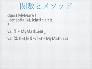 object MyMath {
  def add(a:Int, b:Int) = a + b
}
val f1 = MyMath.add _
val f2: (Int,Int) => Int = MyMath.add
 