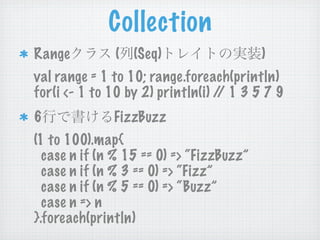 Collection
Range         ( (Seq)                     )
val range = 1 to 10; range.foreach(println)
for(i <- 1 to 10 by 2) ...
