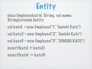 Entity
class Employee(val id: String, val name:
String)extends Entity
val kato1 = new Employee(“1”, “Junichi Kato”)
val ka...