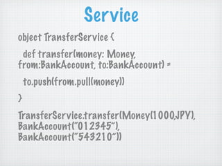 Service
object TransferSer vice {
 def transfer(money: Money,
from:BankAccount, to:BankAccount) =
    to.push(from.pull(mo...