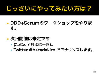 ¡  DDD+Scrumのワークショップをやりま
す。
¡  次回開催は未定です
§  (たぶん７月には一回)。
§  Twitter @haradakiro でアナウンスします。
39
 