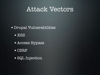 Attack Vectors

• Drupal Vulnerabilities
 • XSS
 • Access Bypass
 • CSRF
 • SQL Injection
 