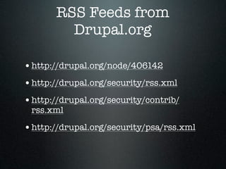 RSS Feeds from
         Drupal.org

• http://drupal.org/node/406142
• http://drupal.org/security/rss.xml
• http://drupal.org/security/contrib/
 rss.xml

• http://drupal.org/security/psa/rss.xml
 