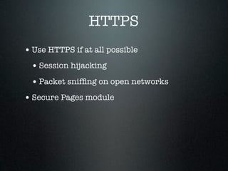 HTTPS
• Use HTTPS if at all possible
 • Session hijacking
 • Packet snifﬁng on open networks
• Secure Pages module
 