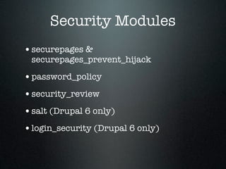 Security Modules
• securepages &
 securepages_prevent_hijack

• password_policy
• security_review
• salt (Drupal 6 only)
• login_security (Drupal 6 only)
 