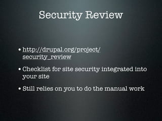 Security Review


• http://drupal.org/project/
 security_review

• Checklist for site security integrated into
 your site

• Still relies on you to do the manual work
 