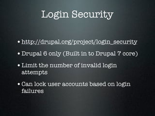 Login Security

• http://drupal.org/project/login_security
• Drupal 6 only (Built in to Drupal 7 core)
• Limit the number of invalid login
 attempts

• Can lock user accounts based on login
 failures
 