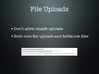 File Uploads

• Don’t allow unsafe uploads
• Both core ﬁle uploads and ﬁelds/cck ﬁles
 