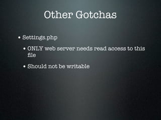 Other Gotchas

• Settings.php
 • ONLY web server needs read access to this
   ﬁle

 • Should not be writable
 