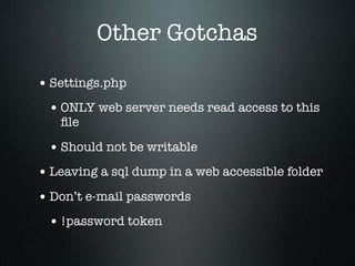 Other Gotchas

• Settings.php
 • ONLY web server needs read access to this
   ﬁle

 • Should not be writable
• Leaving a sql dump in a web accessible folder
• Don’t e-mail passwords
 • !password token
 
