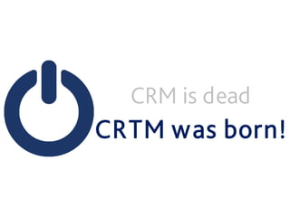 CRM is dead
CRTM was born!
 