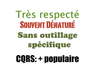 SouventDénaturé
Sans outillage
spéciﬁque
CQRS: + populaire
Très respecté
 