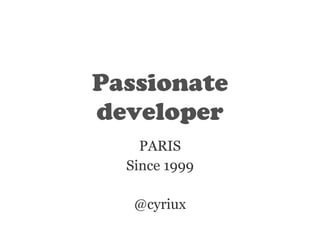 Passionate
developer
PARIS
Since 1999
@cyriux
 