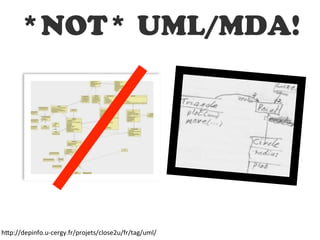 *NOT* UML/MDA!
h"p://depinfo.u-­‐cergy.fr/projets/close2u/fr/tag/uml/
 