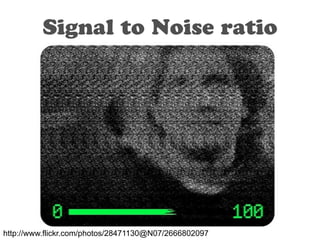 Signal to Noise ratio
http://www.flickr.com/photos/28471130@N07/2666802097
 