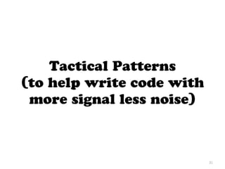 Tactical Patterns
(to help write code with
more signal less noise)
31
 