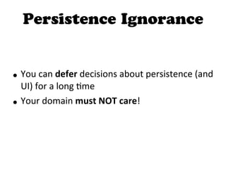 Persistence Ignorance
• You  can  defer  decisions  about  persistence  (and  
UI)  for  a  long  Dme
• Your  domain  must  NOT  care!
 