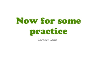 Now for some
practice
Context Game
 