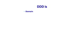 • Domain
• Domain terms
DDD is
 
