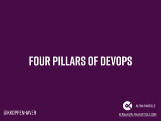Four Pillars of Devops
keanan@alphaparticle.com
AlphaParticle
@kkoppenhaver
 
