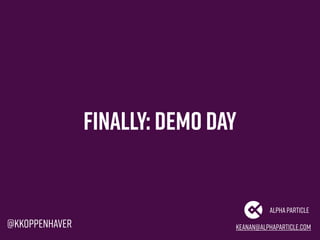 Finally: Demo day
keanan@alphaparticle.com
AlphaParticle
@kkoppenhaver
 