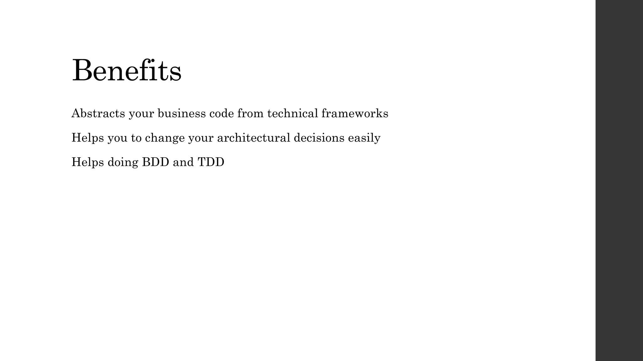 Benefits
Abstracts your business code from technical frameworks
Helps you to change your architectural decisions easily
Helps doing BDD and TDD
 