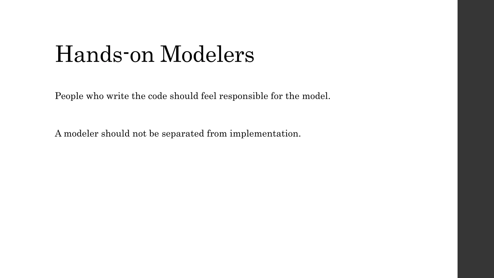 Hands-on Modelers
People who write the code should feel responsible for the model.
A modeler should not be separated from implementation.
 