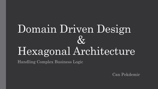 Domain Driven Design
&
Hexagonal Architecture
Handling Complex Business Logic
Can Pekdemir
 