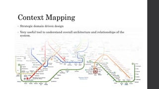 Context Mapping
• Strategic domain driven design
• Very useful tool to understand overall architecture and relationships of the
system.
 