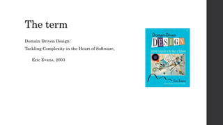 The term
Domain Driven Design:
Tackling Complexity in the Heart of Software,
Eric Evans, 2003
 