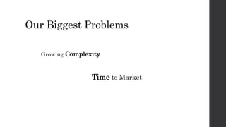 Our Biggest Problems
Growing Complexity
Time to Market
 