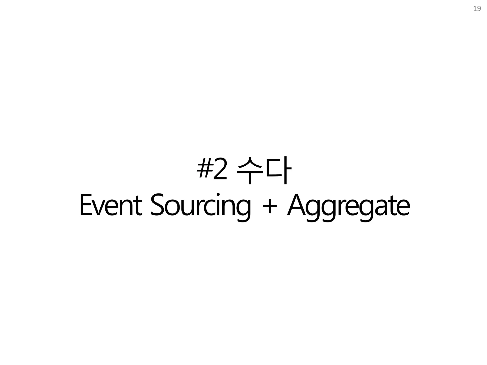 19
#2 수다
Event Sourcing + Aggregate
 
