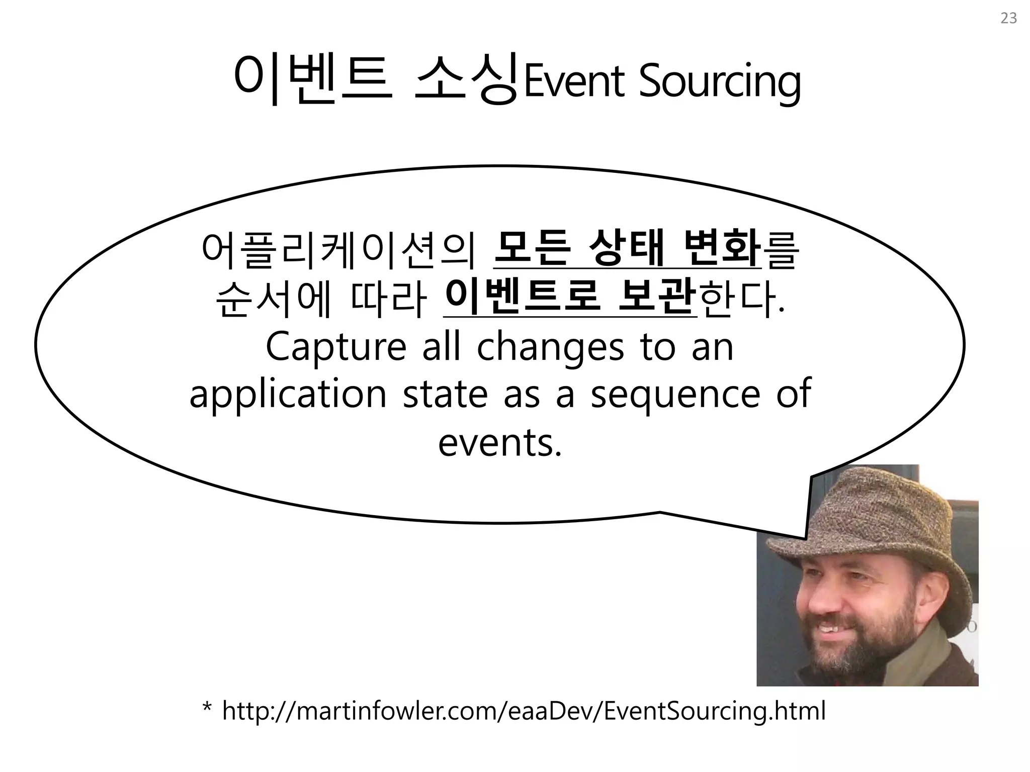 이벤트 소싱Event Sourcing
23
* http://martinfowler.com/eaaDev/EventSourcing.html
어플리케이션의 모든 상태 변화를
순서에 따라 이벤트로 보관한다.
Capture all changes to an
application state as a sequence of
events.
 