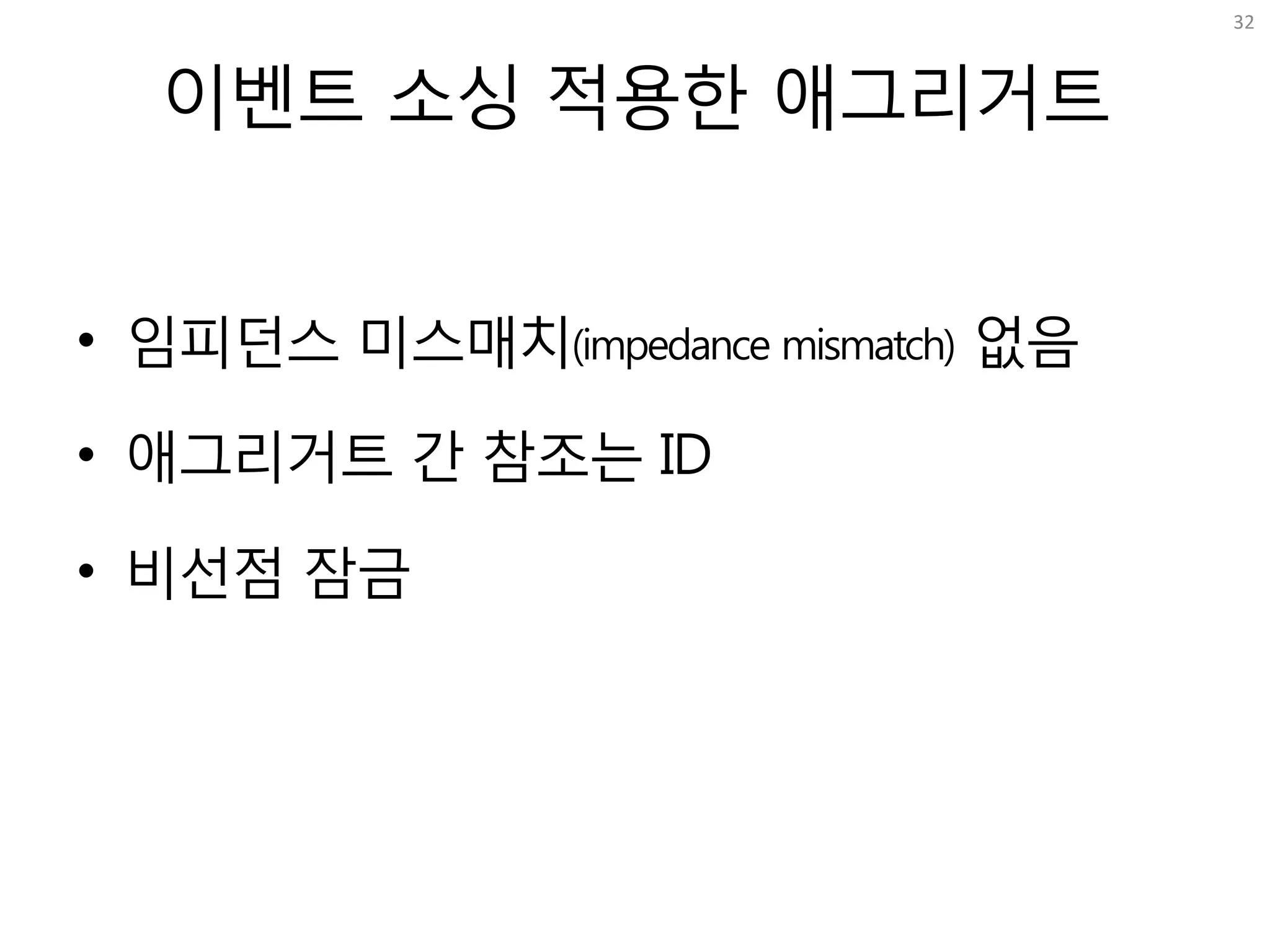 이벤트 소싱 적용한 애그리거트
• 임피던스 미스매치(impedance mismatch) 없음
• 애그리거트 간 참조는 ID
• 비선점 잠금
32
 