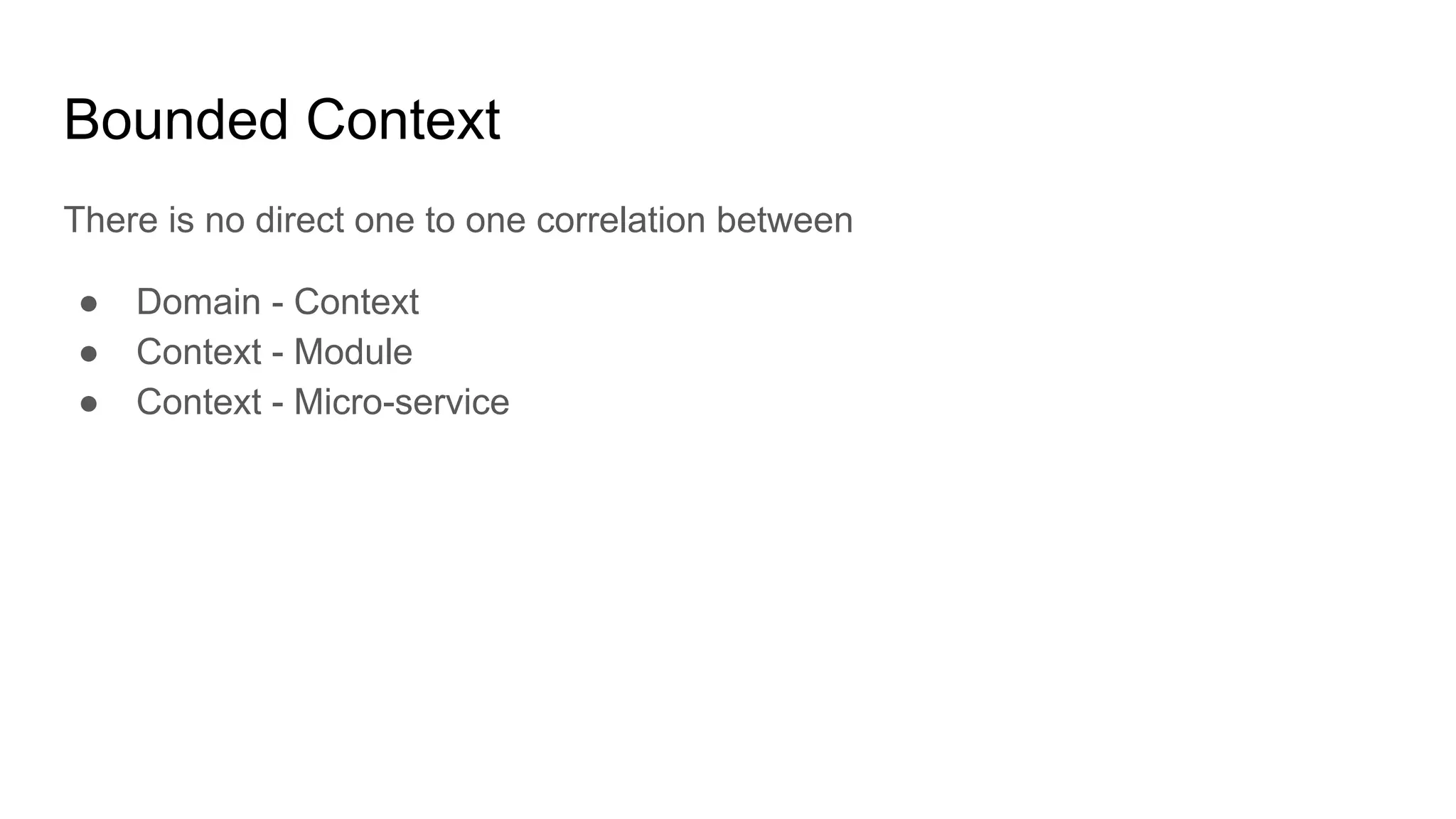 There is no direct one to one correlation between
● Domain - Context
● Context - Module
● Context - Micro-service
Bounded Context
 