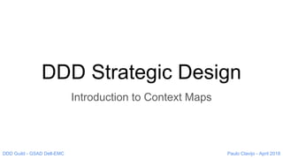 DDD Strategic Design
Introduction to Context Maps
Paulo Clavijo - April 2018DDD Guild - GSAD Dell-EMC
 
