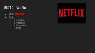 題目2: Netflix
● 優勢：推薦功能
● 功能：
○ 影片串流播放
○ 影片資訊管理
○ 會員與方案管理
○ 付款功能
 