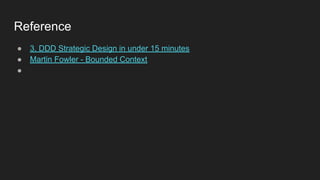 Reference
● 3. DDD Strategic Design in under 15 minutes
● Martin Fowler - Bounded Context
●
 