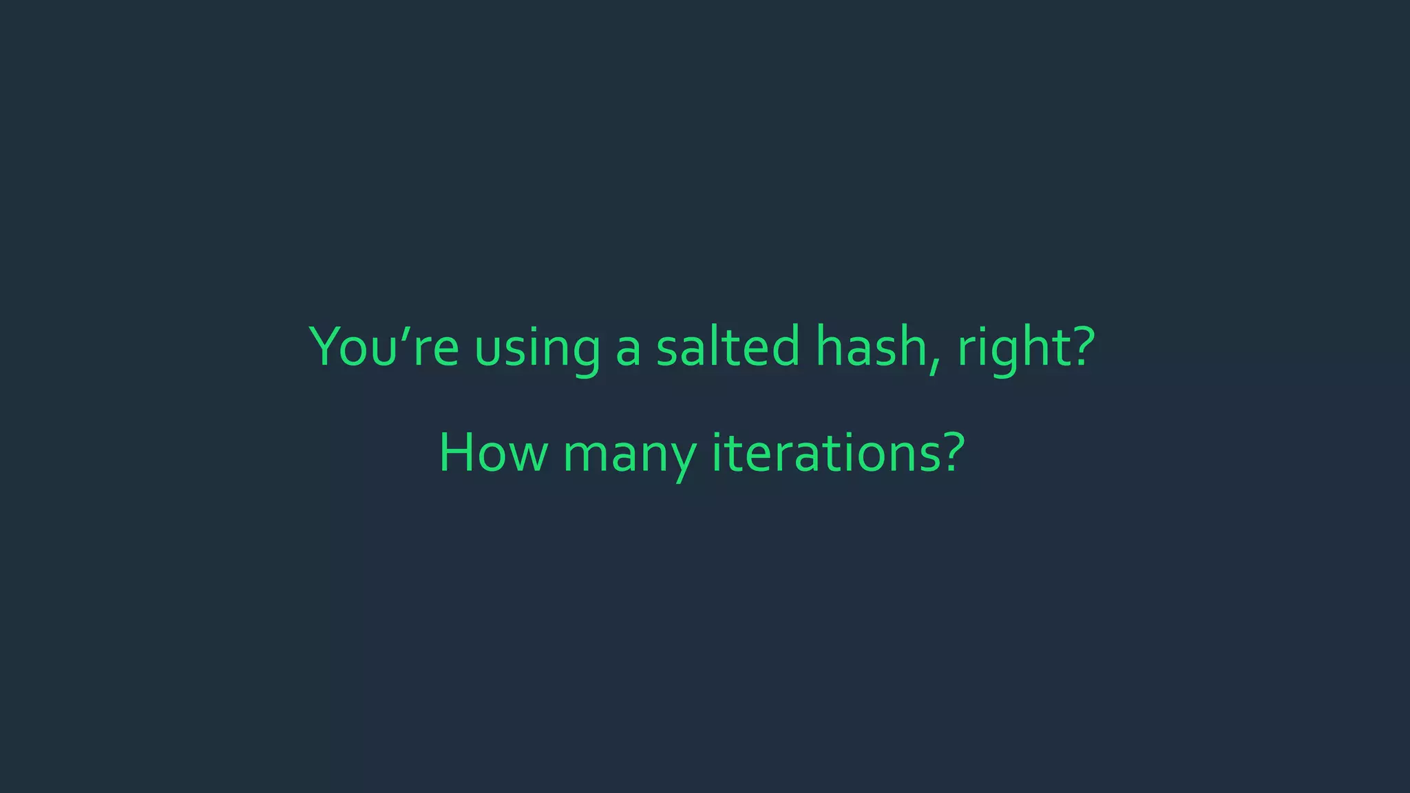 You’re using a salted hash, right?
How many iterations?
 