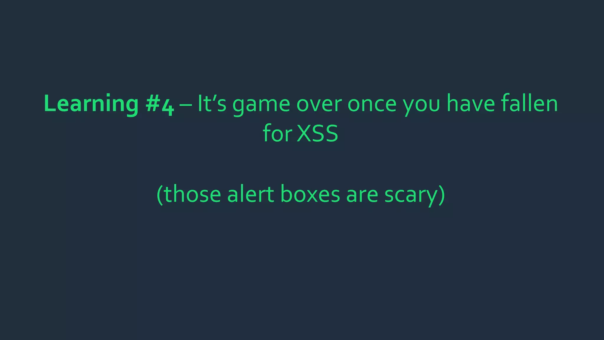 Learning #4 – It’s game over once you have fallen
for XSS
(those alert boxes are scary)
 