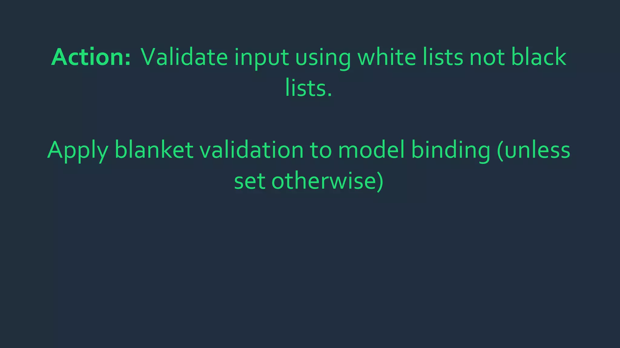 Action: Validate input using white lists not black
lists.
Apply blanket validation to model binding (unless
set otherwise)
 