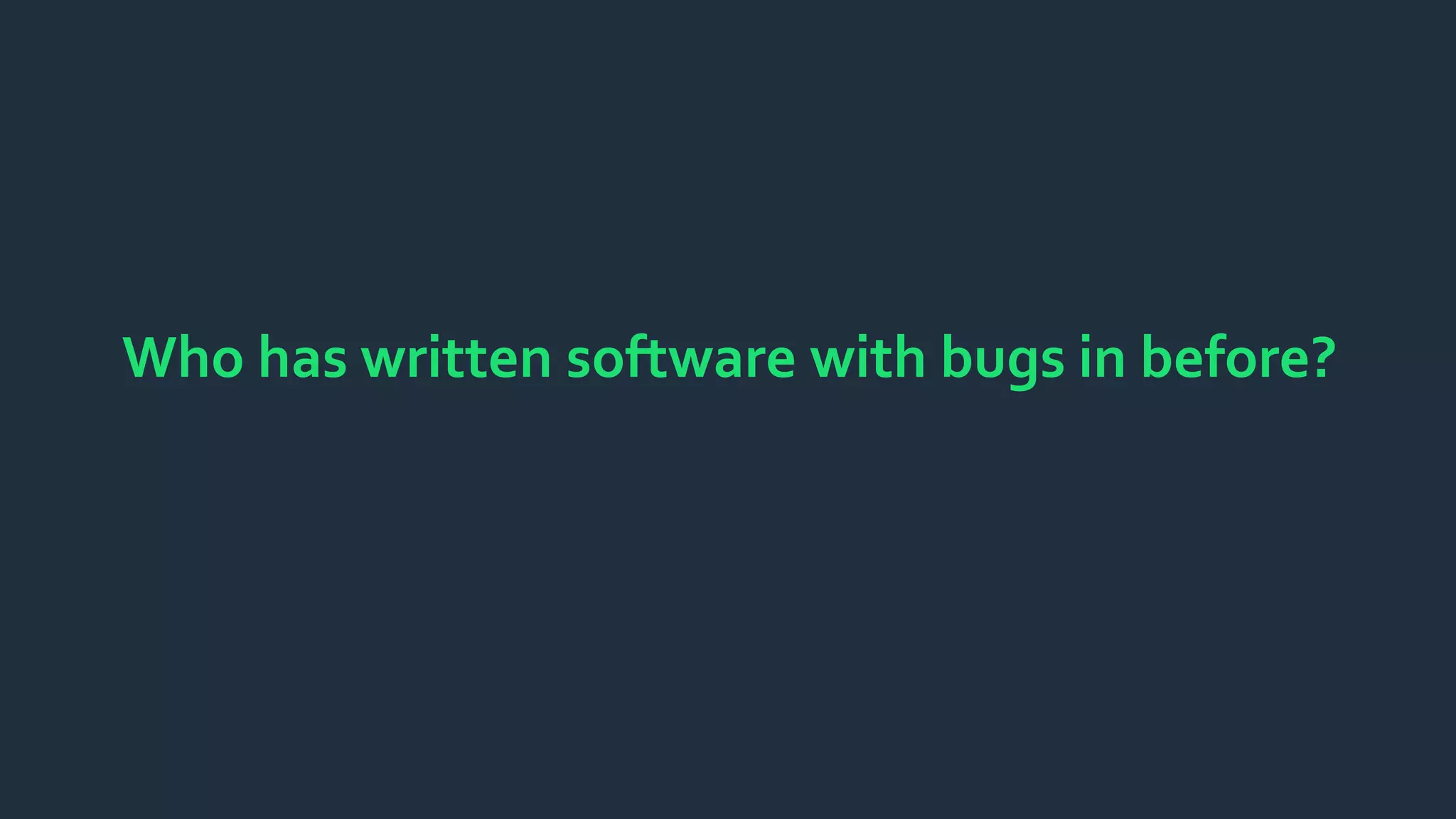Who has written software with bugs in before?
 