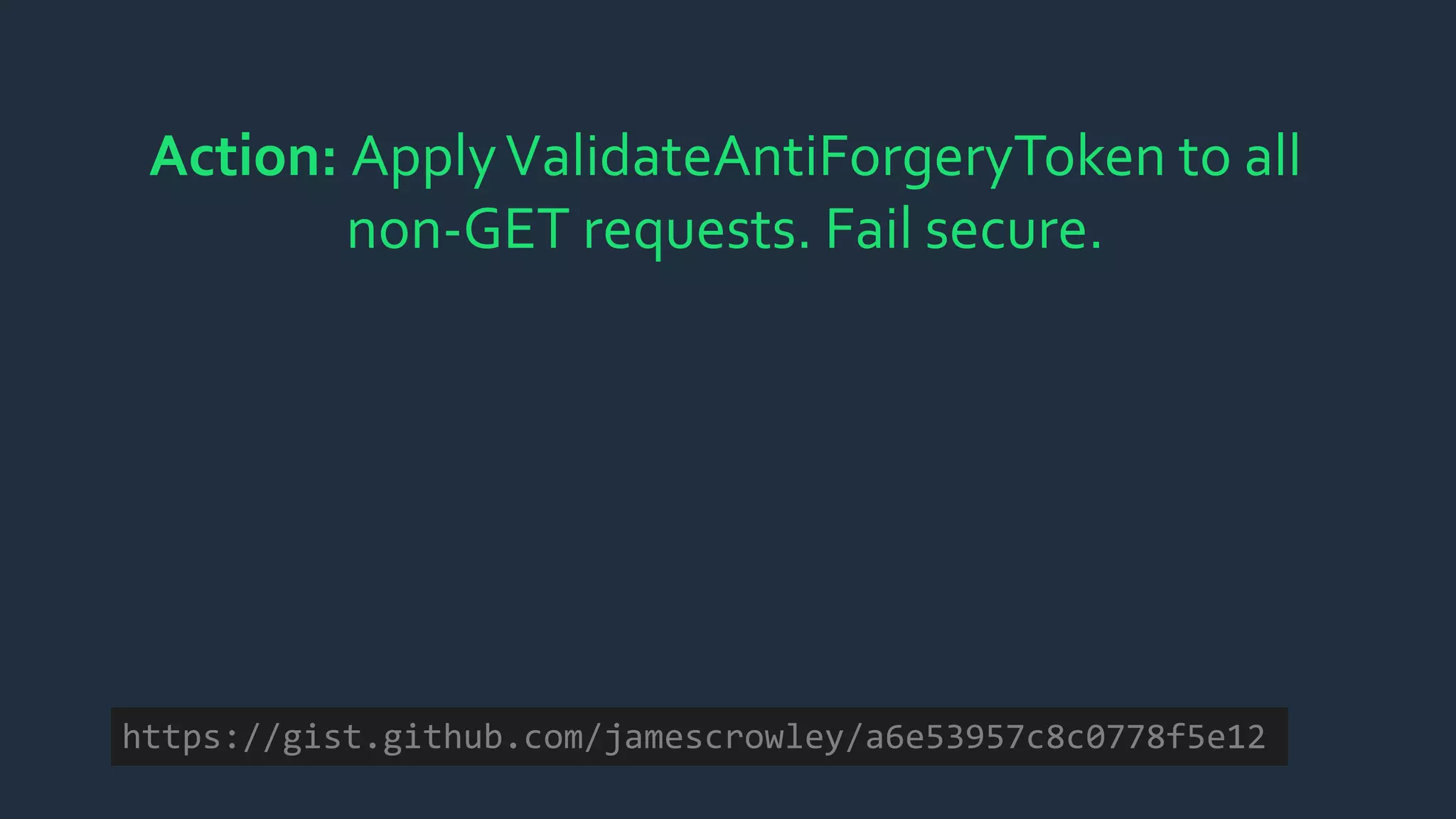 Action: ApplyValidateAntiForgeryToken to all
non-GET requests. Fail secure.
https://gist.github.com/jamescrowley/a6e53957c8c0778f5e12
 