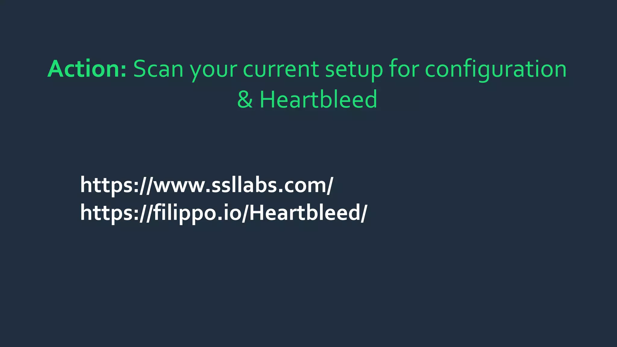 Action: Scan your current setup for configuration
& Heartbleed
https://www.ssllabs.com/
https://filippo.io/Heartbleed/
 