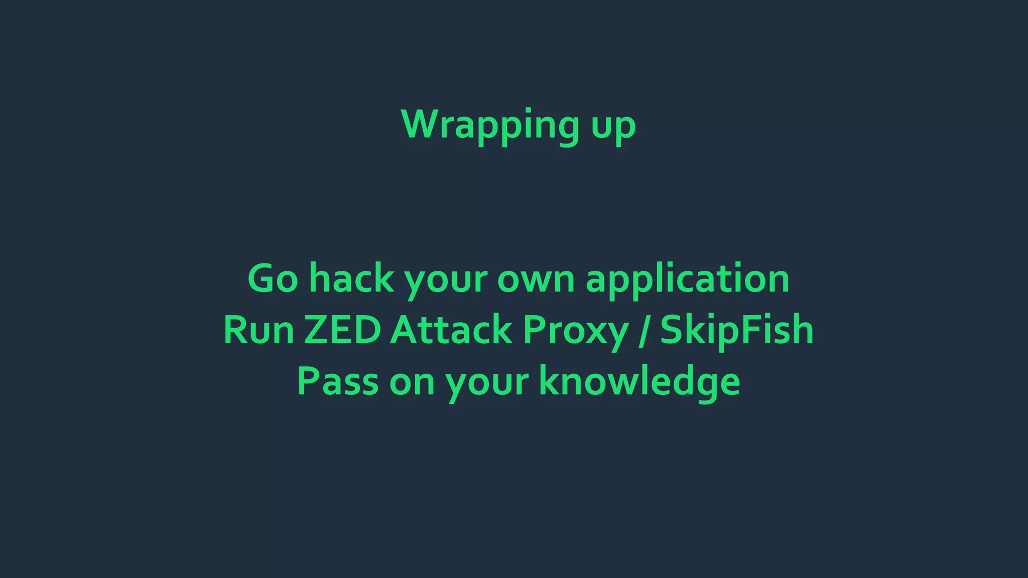 Wrapping up
Go hack your own application
Run ZED Attack Proxy / SkipFish
Pass on your knowledge
 